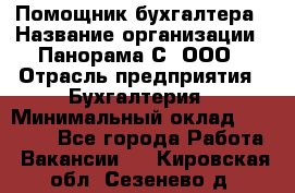 Помощник бухгалтера › Название организации ­ Панорама С, ООО › Отрасль предприятия ­ Бухгалтерия › Минимальный оклад ­ 45 000 - Все города Работа » Вакансии   . Кировская обл.,Сезенево д.